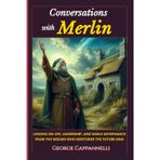 Conversations with Merlin: Lessons on Life, Leadership and Noble Governance From The Wizard Who Mentored The Future King