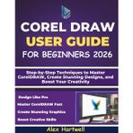 Corel Draw User Guide for Beginners: Step-by-Step Techniques to Master CorelDRAW, Create Stunning Designs, and Boost Your Creativity
