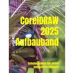 CorelDRAW 2025 Aufbauband - Schulungsbuch mit vielen integrierten Übungen (CorelDRAW 2025 Schulungsbuch-Serie: CorelDRAW + Corel Photo-Paint + Aufbauband, Band 3)