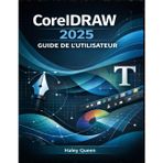 CorelDRAW 2025 GUIDE DE L'UTILISATEUR: Maîtrisez la conception vectorielle, la mise en page, la typographie et les outils créatifs pour des graphismes et des illustrations de qualité professionnelle