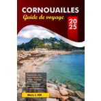 CORNOUAILLES Guide de voyage 2025: Explorez des côtes époustouflantes, des villages charmants, des châteaux historiques et des délices locaux à travers le comté cérémoniel d'Angleterre