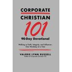 Corporate Christian 101 90 Day Devotional: Walking in Faith, Integrity, and Influence - One Workday at a Time
