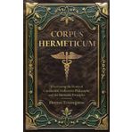 Corpus Hermeticum: Uncovering the Roots of Gnosticism, Hellenistic Philosophy, and the Hermetic Principles (Annotated)