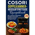 Cosori Doppelkammer-Heißluftfritteuse Rezeptbuch: 200+ schnelle & superleckere Rezepte für Ihre Cosori Dual Zone Air Fryer – mit Tipps, Tricks & Farbfotos