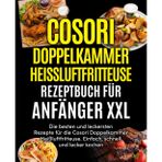 Cosori Doppelkammer Heißluftfritteuse Rezeptbuch für Anfänger XXL: Die besten und leckersten Rezepte für die Cosori Doppelkammer Heißluftfritteuse. Einfach, schnell und lecker kochen.