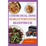 COSORI Dual Zone Heißluftfritteuse Rezeptbuch: Schnelle, einfache und köstliche proteinreiche Rezepte, um Zeit zu sparen und gesund für die ganze Familie zu essen