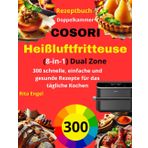 COSORI Heißluftfritteuse Doppelkammer (8-in-1) Dual Zone Rezeptbuch: 300 schnelle, einfache und gesunde Rezepte für das tägliche Kochen