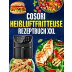 COSORI Heißluftfritteuse Rezeptbuch XXL: 300 Tage Einfache und Vielfältige Rezepte, die jede Mahlzeit zum Genuss machen | Airfryer Kochbuch für schnelle Küche