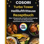 COSORI Turbo Tower Heißluftfritteuse Rezeptbuch: Über 120 gesunde, schnelle und knusprige Rezepte für den Alltag für jeden Geschmack und jede Gelegenheit
