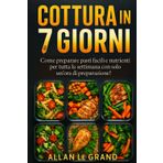 Cottura in 7 Giorni: Come preparare pasti facili e nutrienti per tutta la settimana con solo un'ora di preparazione!