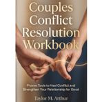 Couples Conflict Resolution Workbook: Proven Tools to Heal Conflict and Strengthen Your Relationship for Good