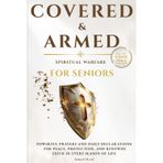 Covered & Armed - Spiritual Warfare for Seniors: Powerful Prayers and Daily Declarations for Peace, Protection, and Renewed Faith