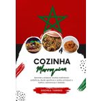 Cozinha Marroquina: Aprenda a Preparar Receitas Tradicionais Autênticas, desde Aperitivos e Pratos Principais a Molhos, Sobremesas e Bebidas