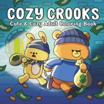 Cozy Crooks: A Cute & Criminal Coloring Book for Adults – 40 Whimsical Crime Scenes Featuring Adorable Animal Outlaws for Laughs, Chaos & Stress Relief (Not for Kids)