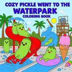 Cozy Pickle Went to the Waterpark Coloring Book: Cute and Funny Pickle Coloring Pages with Waterslides, Pools, Snacks, and Cozy Summer Adventures for Kids and Adults