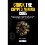 Crack The Crypto Mining Code: Master Bitcoin, Ethereum, and Altcoin Mining to Build Wealth and Secure Your Financial Future