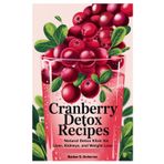 Cranberry Detox Recipes: Natural Detox Elixir for Liver, Kidneys, and Weight Loss
