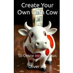 Create Your Own Cash Cow: 50 Online Income Ideas (Money and Wealth)