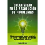 Creatividad en la resolución de problemas: Cómo desbloquear ideas, adaptarte a lo nuevo y transformar obstáculos en soluciones prácticas