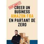 CREER UN BUSINESS AMAZON FBA EN PARTANT DE ZERO (GUIDE COMPLET): Toutes les étapes détaillées pour vendre sur Amazon et gagner sa liberté financière grâce au E-Commerce