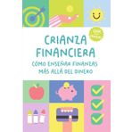 Crianza financiera: Cómo enseñar finanzas más allá del dinero: Una guía práctica para preparar a tus hijos para el futuro (de 3 a 18 años)