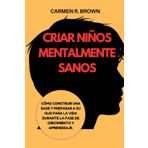 Criar niños mentalmente sanos: Cómo construir una base y preparar a su hijo para la vida durante la fase de crecimiento y aprendizaje.