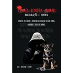 Crimes contra Animais: Investigação e Provas: Aspectos Patológicos e Jurídicos na Elucidação de Maus Tratos, Abandono e Tráﬁco de Animais