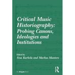 Critical Music Historiography: Probing Canons, Ideologies and Institutions by Vesa Kurkela (2015-03-28)