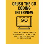 Crush the Go Coding Interview: 1000+ Expert-Curated Questions to Master Real-World Golang Programming (The Go Pro Series, Band 1)