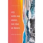 Cry With Me Sister, We Rise At Dawn