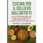 Cucina per il sollievo dall'artrite: ricette antinfiammatorie per alleviare il dolore articolare, aumentare la mobilità e ridurre il gonfiore in modo naturale