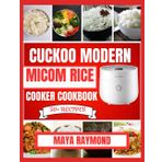 CUCKOO MODERN MICOM RICE COOKER COOKBOOK: Easy to Follow Recipes for Delicious Meals