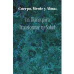 Cuerpo, Mente y Alma: Un diario para transformar tu salud: Registra, reflexiona y renueva tu bienestar cada día