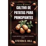 CULTIVO DE PATATAS PARA PRINCIPIANTES: La guía definitiva para cultivar y cosechar papas