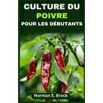 CULTURE DU POIVRE POUR LES DÉBUTANTS: Guide complet du débutant au professionnel : manuel pratique stratégique pour le jardinier sur la façon de cultiver du poivre à partir de zéro