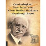 Cumhurbaşkanı İsmet İnönü'nün Kıbrıs Türkleri Hakkında Hazırlattığı Rapor Mehmet Balyemez