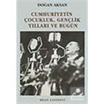 CUMHURIYETIN ÇOCUKLUK GENÇLİK YILLARI VE BUGÜN - DOĞAN AKSAN