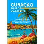 CURAÇAO GUIDE DE VOYAGE 2025: Votre guide de l'île où l'architecture colorée rencontre le bonheur des Caraïbes