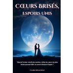 Cœurs Brisés, Espoirs Unis: "Quand l’amour renaît des cendres, même les cœurs les plus brisés peuvent bâtir un avenir illuminé d’espoir." (Passions Retrouvées, Band 2)