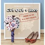 Cut Out + Keep: Around The Usa In 50 Craft Projects