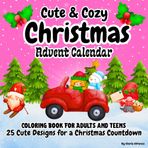 Cute and Cozy christmas coloring: 25 Fun Designs for a Holiday Countdown/ Advent Calendar For Adults and Teens with Adorable Characters and hygge Holiday Scenes for Relaxation