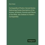Cyclopaedia of Poetry: Second Series: Embracing Poems Descriptive of the Scenes, Incidents, Persons and Places of the Bible, also Indexes to Foster's Cyclopaedias
