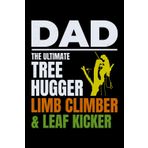 Dad - The Ultimate Tree Hugger, Limb Climber, & Leaf Kicker: Arborist Tree Care Professional Journal Notebook for Writing