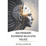 DAI PENSIERI ECCESSIVI ALLA VITA FELICE: Liberati dal disordine mentale, trova la pace interiore e crea una vita gioiosa e guidata da uno scopo