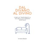 Dal Divano al Divino: Un viaggio autobiografico e pratico per superare il dolore e trovare la vera essenza