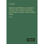 Damascus and Palmyra: a Journey to the East. With a Sketch of the State and Prospects of Syria, Under Ibrahim Pasha: Vol. II