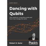 Dancing with Qubits: How quantum computing works and how it can change the world Robert S. Sutor