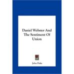 [(Daniel Webster and the Sentiment of Union )] [Author: John Fiske] [May-2010]