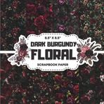 Dark Burgundy Floral Scrapbook Paper Collection: Decorative Double-Sided Botanical Craft Papers for Junk Journals, Wrapping, Card Making & Mixed Media Projects
