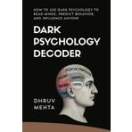 Dark Psychology Decoder: How to Use Dark Psychology to Read Minds, Predict Behavior, and Influence Anyone